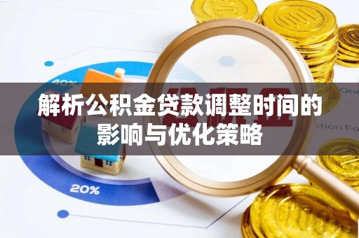 叙永解析公积金贷款调整时间的影响与优化策略