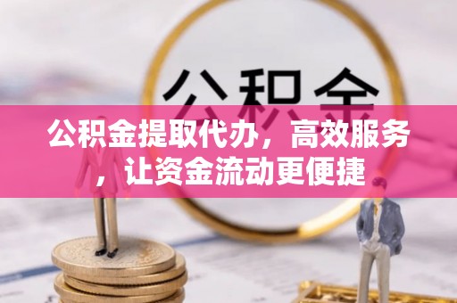 叙永公积金提取代办，高效服务，让资金流动更便捷