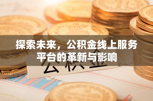 叙永探索未来，公积金线上服务平台的革新与影响