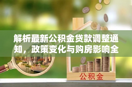 叙永解析最新公积金贷款调整通知，政策变化与购房影响全解读