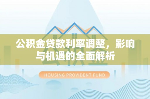 叙永公积金贷款利率调整，影响与机遇的全面解析