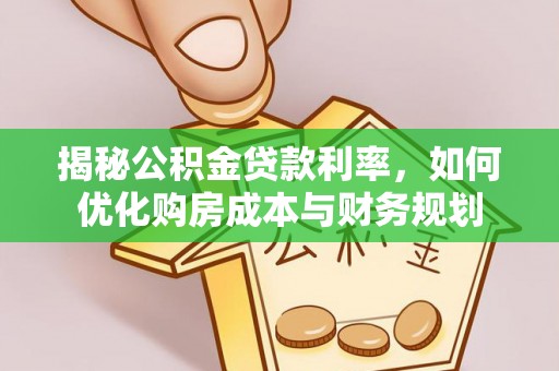 叙永揭秘公积金贷款利率，如何优化购房成本与财务规划