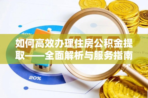 叙永如何高效办理住房公积金提取——全面解析与服务指南
