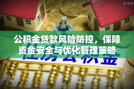 叙永公积金贷款风险防控，保障资金安全与优化管理策略