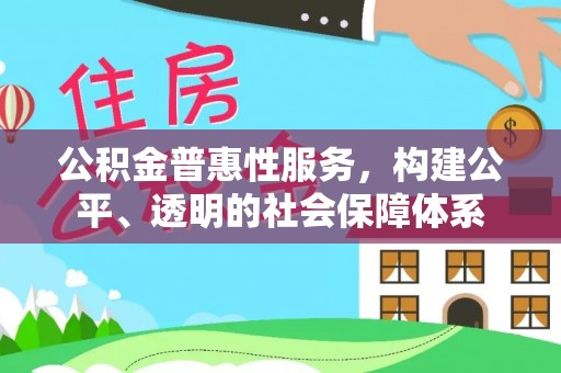 叙永公积金普惠性服务，构建公平、透明的社会保障体系