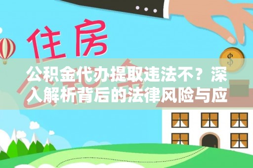 叙永公积金代办提取违法不？深入解析背后的法律风险与应对策略