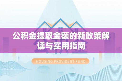 叙永公积金提取金额的新政策解读与实用指南