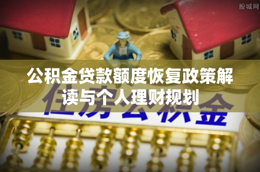 叙永公积金贷款额度恢复政策解读与个人理财规划