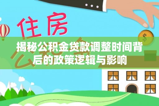 叙永揭秘公积金贷款调整时间背后的政策逻辑与影响
