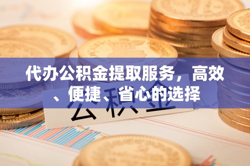 叙永代办公积金提取服务，高效、便捷、省心的选择
