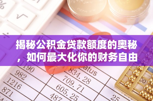 叙永揭秘公积金贷款额度的奥秘，如何最大化你的财务自由