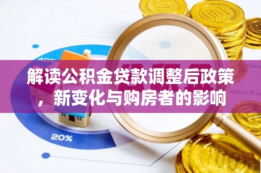 叙永解读公积金贷款调整后政策，新变化与购房者的影响