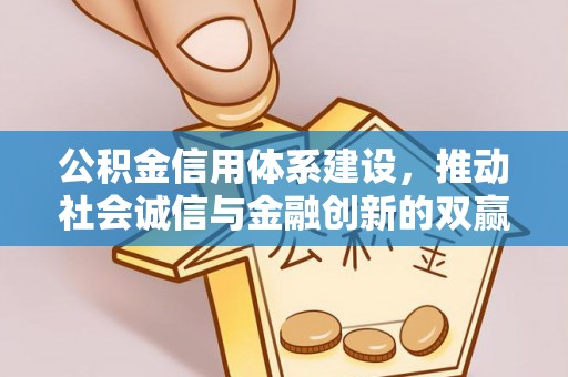叙永公积金信用体系建设，推动社会诚信与金融创新的双赢之道