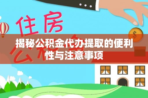叙永揭秘公积金代办提取的便利性与注意事项