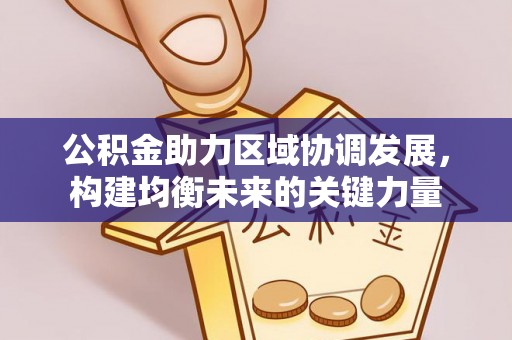 叙永公积金助力区域协调发展，构建均衡未来的关键力量