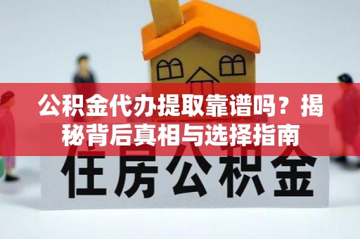 叙永公积金代办提取靠谱吗？揭秘背后真相与选择指南