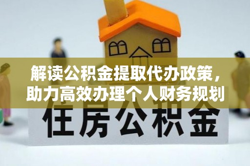 叙永解读公积金提取代办政策，助力高效办理个人财务规划