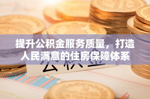 叙永提升公积金服务质量，打造人民满意的住房保障体系