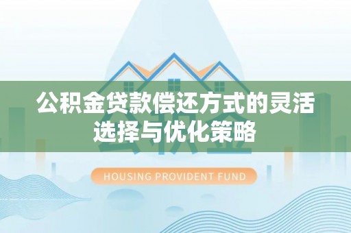 叙永公积金贷款偿还方式的灵活选择与优化策略