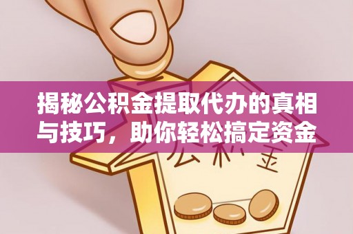 叙永揭秘公积金提取代办的真相与技巧，助你轻松搞定资金流动问题