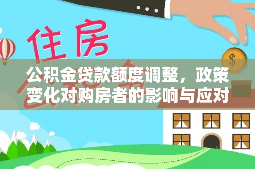 叙永公积金贷款额度调整，政策变化对购房者的影响与应对策略