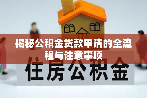 叙永揭秘公积金贷款申请的全流程与注意事项