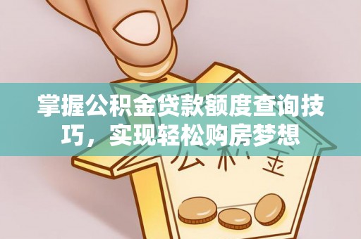 叙永掌握公积金贷款额度查询技巧，实现轻松购房梦想