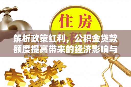 叙永解析政策红利，公积金贷款额度提高带来的经济影响与生活改变