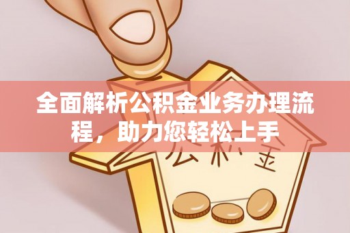 叙永全面解析公积金业务办理流程，助力您轻松上手