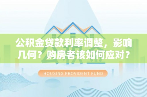 叙永公积金贷款利率调整，影响几何？购房者该如何应对？