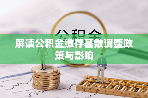 叙永解读公积金缴存基数调整政策与影响