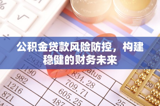 叙永公积金贷款风险防控，构建稳健的财务未来