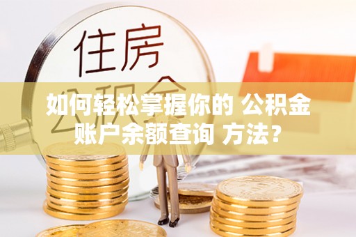 叙永如何轻松掌握你的 公积金账户余额查询 方法？