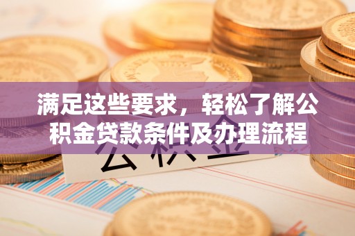 叙永满足这些要求，轻松了解公积金贷款条件及办理流程