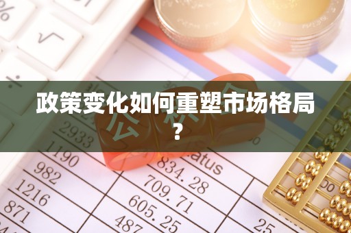 叙永政策变化如何重塑市场格局？