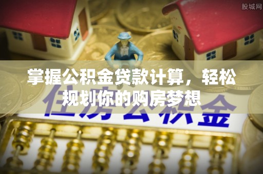 叙永掌握公积金贷款计算，轻松规划你的购房梦想