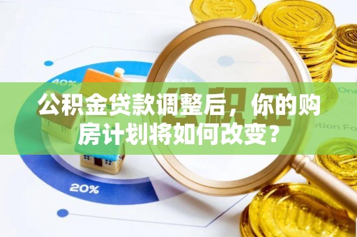 叙永公积金贷款调整后，你的购房计划将如何改变？