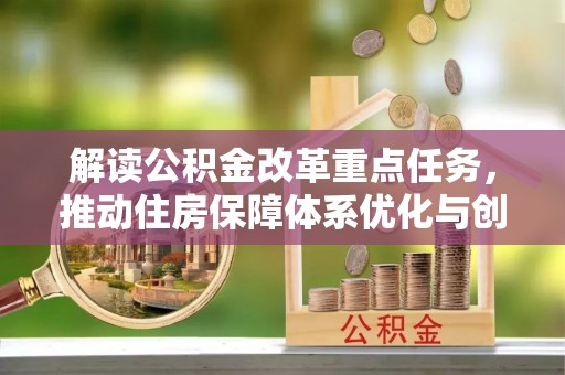 叙永解读公积金改革重点任务，推动住房保障体系优化与创新