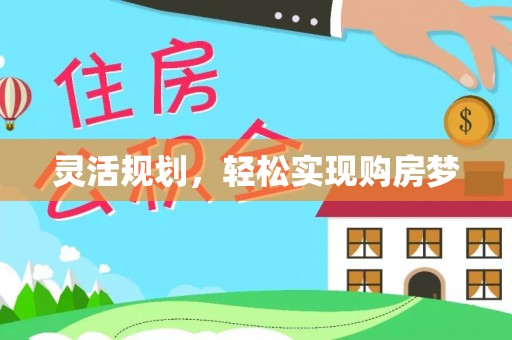 叙永灵活规划，轻松实现购房梦