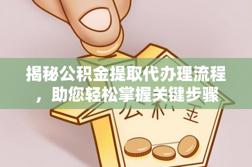 叙永揭秘公积金提取代办理流程，助您轻松掌握关键步骤