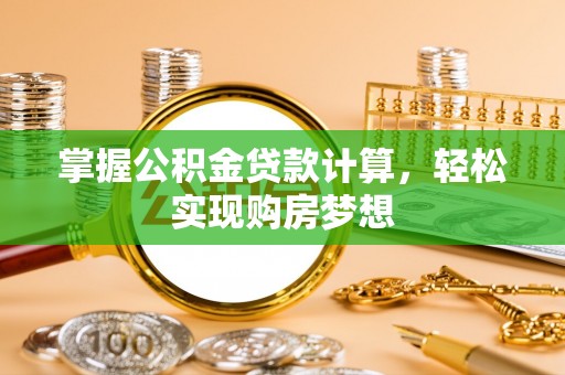 叙永掌握公积金贷款计算，轻松实现购房梦想