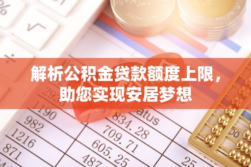 叙永解析公积金贷款额度上限，助您实现安居梦想