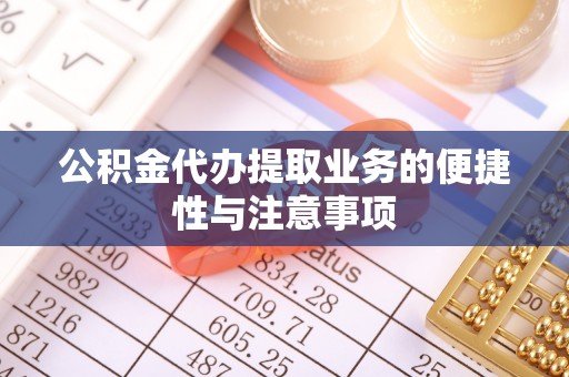 叙永公积金代办提取业务的便捷性与注意事项