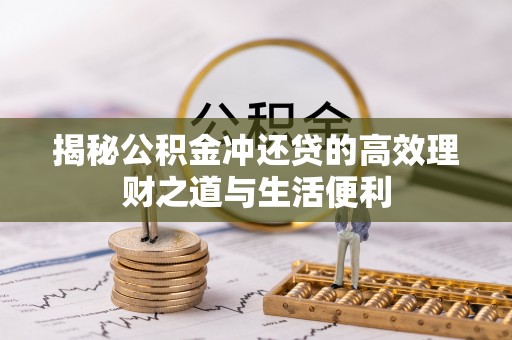 叙永揭秘公积金冲还贷的高效理财之道与生活便利