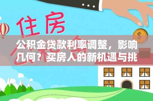 叙永公积金贷款利率调整，影响几何？买房人的新机遇与挑战