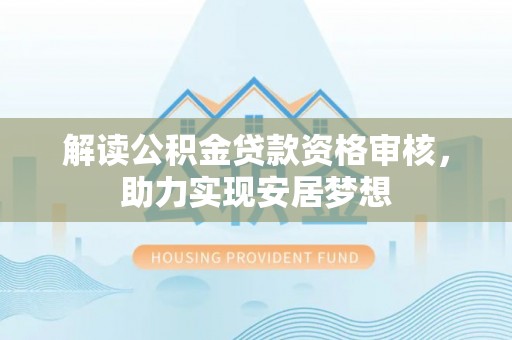 叙永解读公积金贷款资格审核，助力实现安居梦想