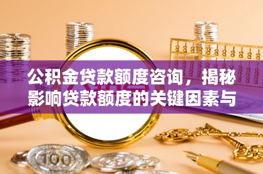 叙永公积金贷款额度咨询，揭秘影响贷款额度的关键因素与实用攻略