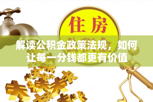 叙永解读公积金政策法规，如何让每一分钱都更有价值