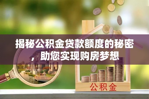 叙永揭秘公积金贷款额度的秘密，助您实现购房梦想