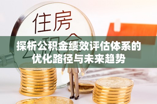 叙永探析公积金绩效评估体系的优化路径与未来趋势
